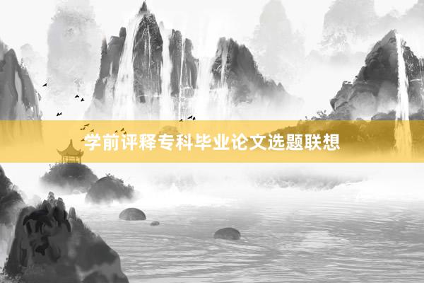 学前评释专科毕业论文选题联想