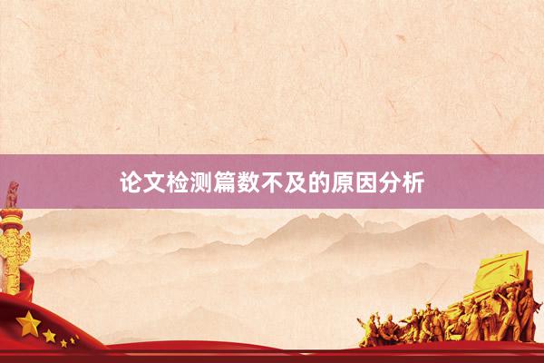 论文检测篇数不及的原因分析