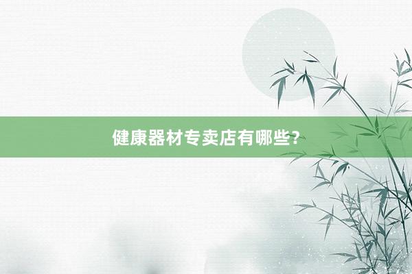 健康器材专卖店有哪些？