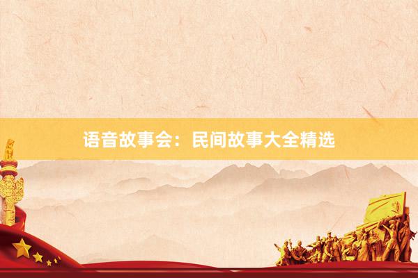 语音故事会:民间故事大全精选
